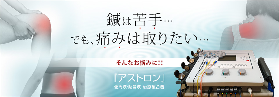 鍼は苦手…でも、痛みは取りたい…そんなお悩みに低周波・超音波治療複合機『アストロン』