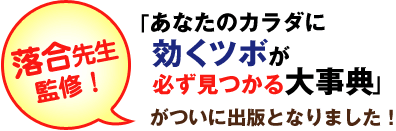 落合先生監修！
『あなたのカラダに効くツボが
必ず見つかる大事典』が
ついに出版となりました！