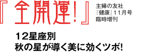 全開運！主婦の友社
『健康』１１月号臨時増刊　１２星座別秋の星が導く美に効くツボ！